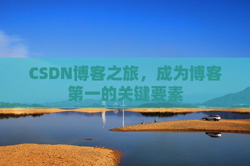 CSDN博客之旅，成为博客第一的关键要素
